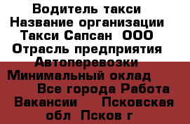 Водитель такси › Название организации ­ Такси Сапсан, ООО › Отрасль предприятия ­ Автоперевозки › Минимальный оклад ­ 40 000 - Все города Работа » Вакансии   . Псковская обл.,Псков г.